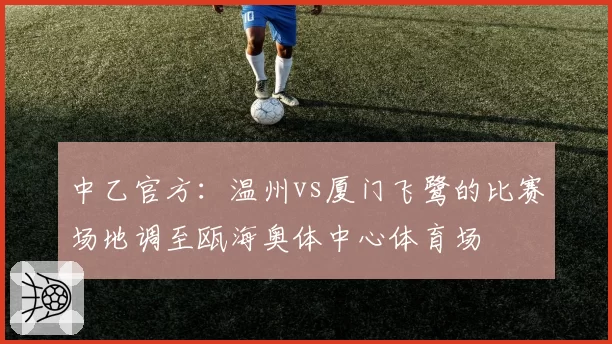 中乙官方：温州vs厦门飞鹭的比赛场地调至瓯海奥体中心体育场