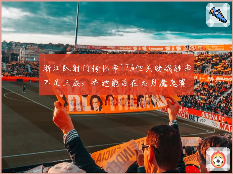 浙江队射门转化率17%但关键战胜率不足三成，乔迪能否在九月魔鬼赛程中破局？