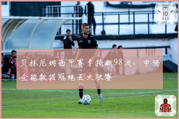 贝林厄姆西甲赛季抢断98次,中场全能数据冠绝五大联赛