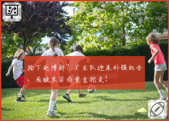 抢下赵博新？广东队迎来补强机会，或被朱芳雨重金挖走！