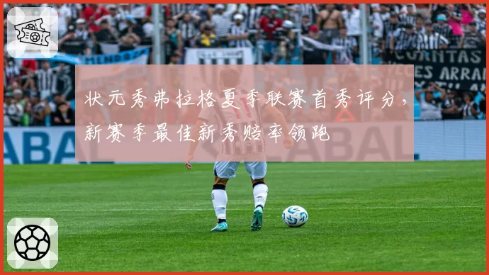 状元秀弗拉格夏季联赛首秀评分,新赛季最佳新秀赔率领跑
