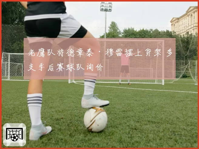 老鹰队将德章泰·穆雷摆上货架 多支季后赛球队询价