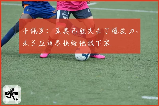 卡佩罗：莱奥已经失去了爆发力，米兰应该尽快给他找下家