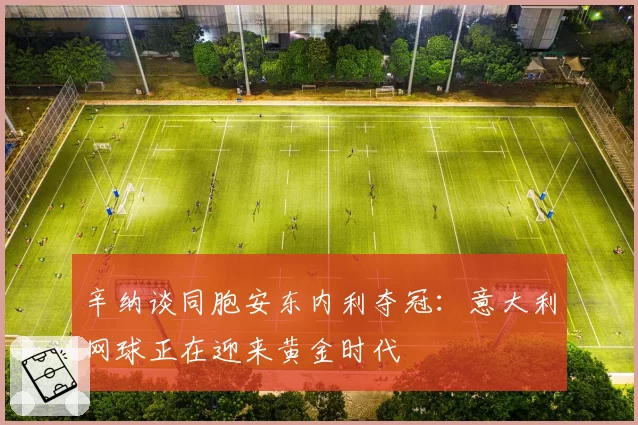 辛纳谈同胞安东内利夺冠:意大利网球正在迎来黄金时代