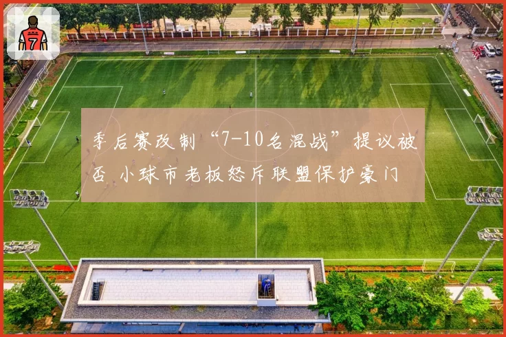 季后赛改制“7-10名混战”提议被否 小球市老板怒斥联盟保护豪门