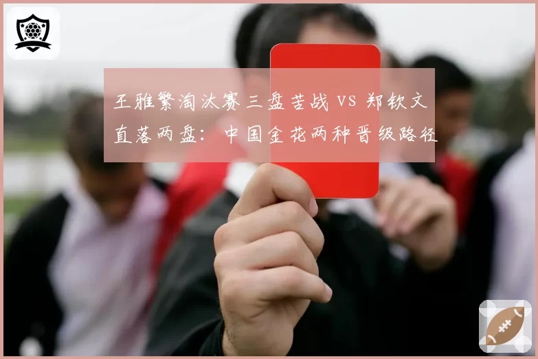 王雅繁淘汰赛三盘苦战 vs 郑钦文直落两盘：中国金花两种晋级路径对比