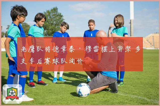 老鹰队将德章泰·穆雷摆上货架 多支季后赛球队询价