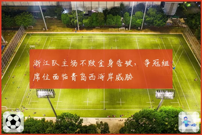 浙江队主场不败金身告破,争冠组席位面临青岛西海岸威胁
