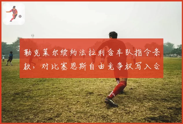 勒克莱尔续约法拉利含车队指令条款,对比塞恩斯自由竞争权写入合同