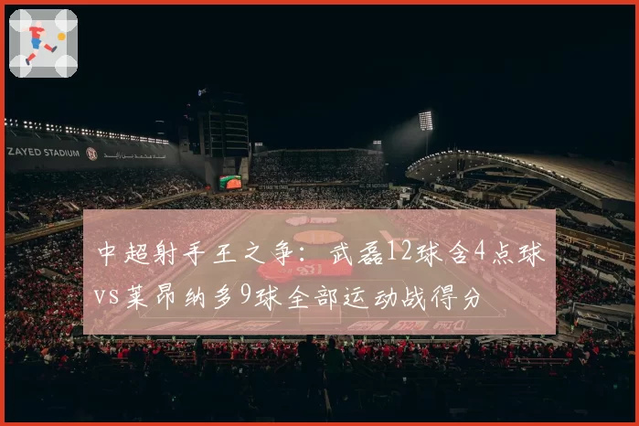 中超射手王之争：武磊12球含4点球vs莱昂纳多9球全部运动战得分