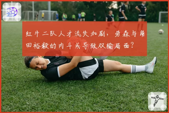 红牛二队人才流失加剧，劳森与角田裕毅的内斗或导致双输局面？