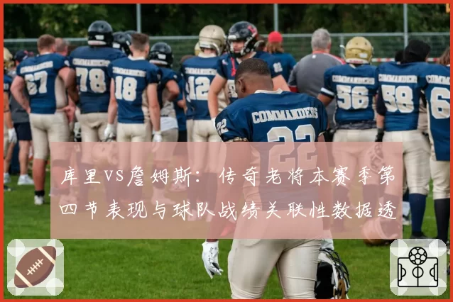 库里vs詹姆斯：传奇老将本赛季第四节表现与球队战绩关联性数据透视