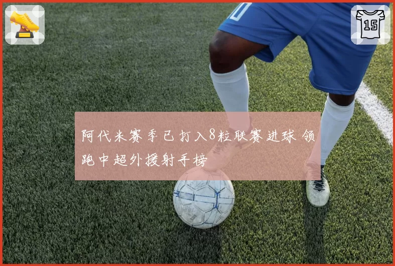 阿代米赛季已打入8粒联赛进球 领跑中超外援射手榜