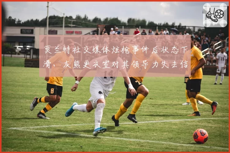 莫兰特社交媒体炫枪事件后状态下滑,灰熊更衣室对其领导力失去信心